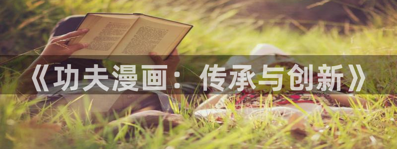 爱欲韩漫在线观看：《功夫漫画：传承与创新》