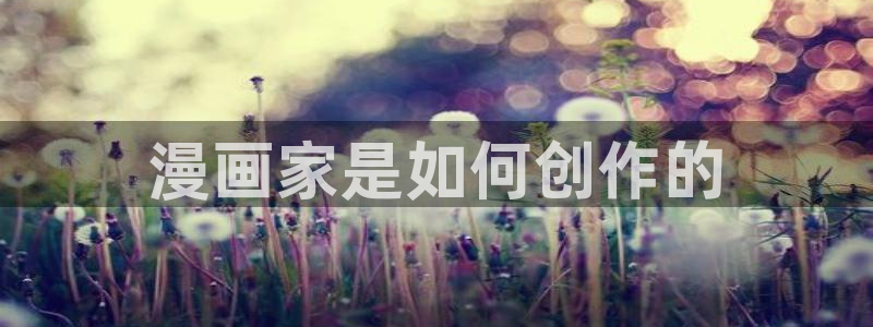 免费韩漫浏览网址：漫画家是如何创作的