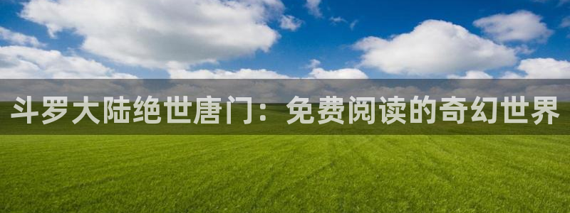 成人韩漫漫画：斗罗大陆绝世唐门：免费阅读的奇幻世界