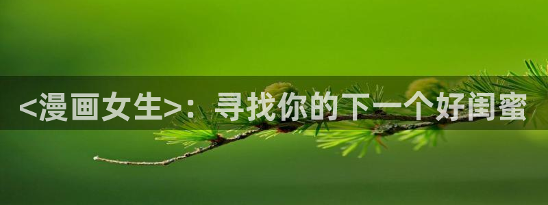 免费韩漫画app：<漫画女生>：寻找你的下一个好闺蜜
