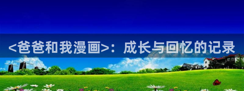 韩漫无删减污漫：<爸爸和我漫画>：成长与回忆的记录