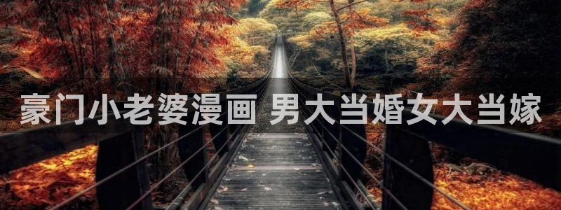 韩漫免费进入：豪门小老婆漫画 男大当婚女大当嫁