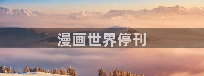 韩漫漫画免费观看漫画大全看：漫画世界停刊