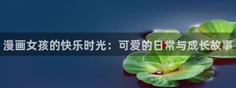 韩国漫画韩漫网：漫画女孩的快乐时光：可爱的日常与成长故事