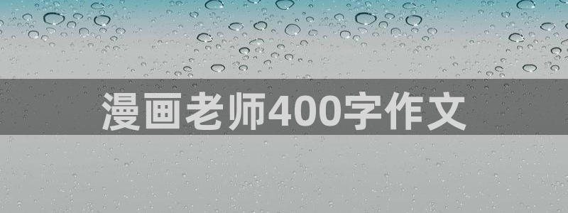 养女韩漫画全集免费阅读：漫画老师400字作文